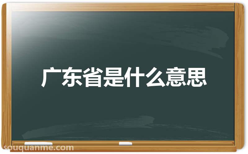 广东省是什么意思 广东省的读音拼音 广东省的词语解释